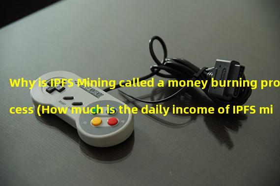 Why is IPFS Mining called a money burning process (How much is the daily income of IPFS mining)? 